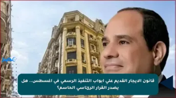 قانون الإيجار القديم على أبواب التنفيذ الرسمي في أغسطس.. هل يصدر القرار الرئاسي الحاسم؟